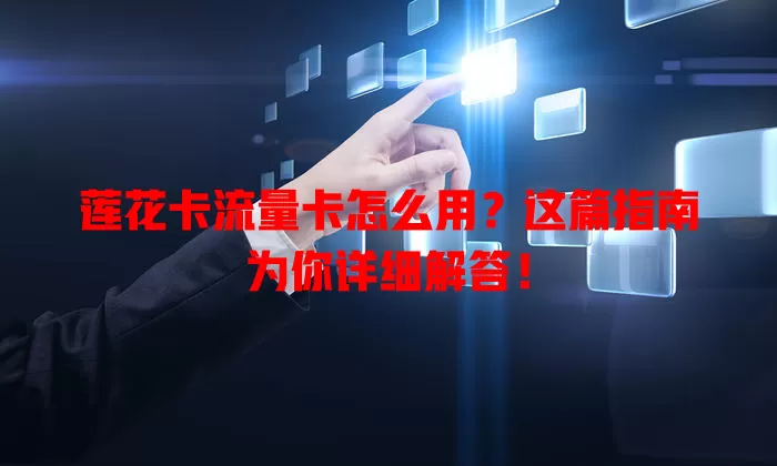 莲花卡流量卡怎么用？这篇指南为你详细解答！