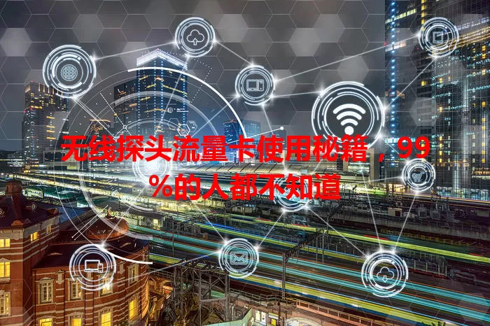 无线探头流量卡使用秘籍，99%的人都不知道