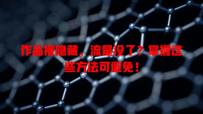 作品被隐藏，流量没了？掌握这些方法可避免！