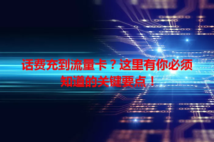 话费充到流量卡？这里有你必须知道的关键要点！