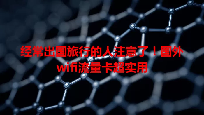 经常出国旅行的人注意了！国外wifi流量卡超实用