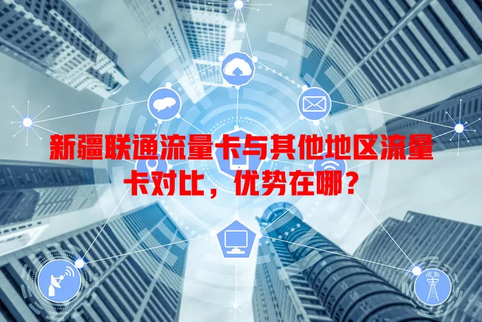 新疆联通流量卡与其他地区流量卡对比，优势在哪？