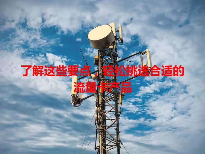 了解这些要点，轻松挑选合适的流量卡产品