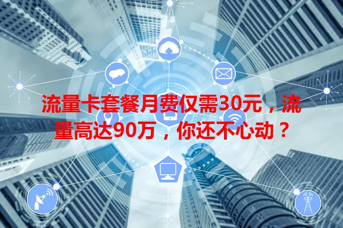 流量卡套餐月费仅需30元，流量高达90万，你还不心动？
