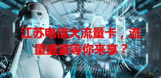 江苏电信大流量卡，流量盛宴等你来享？