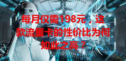 每月仅需198元,这款流量卡的性价比为何如此之高?