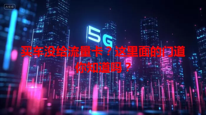买车没给流量卡？这里面的门道你知道吗？