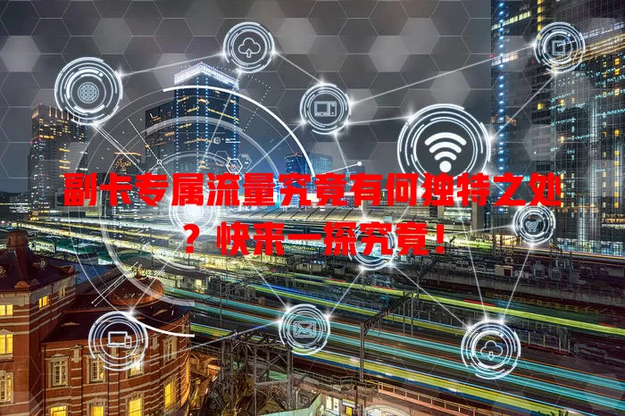 副卡专属流量究竟有何独特之处？快来一探究竟！