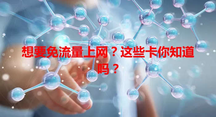 想要免流量上网？这些卡你知道吗？