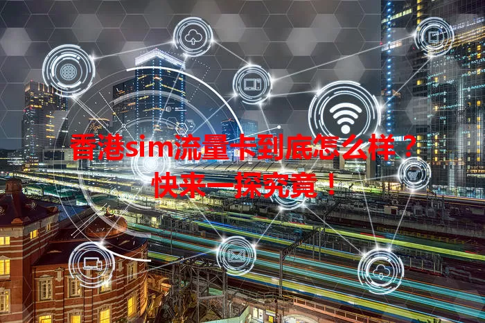 香港sim流量卡到底怎么样？快来一探究竟！