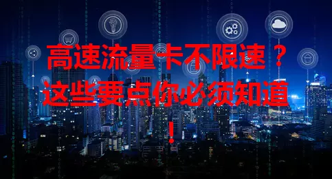 高速流量卡不限速？这些要点你必须知道！