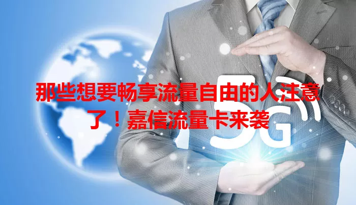 那些想要畅享流量自由的人注意了！嘉信流量卡来袭