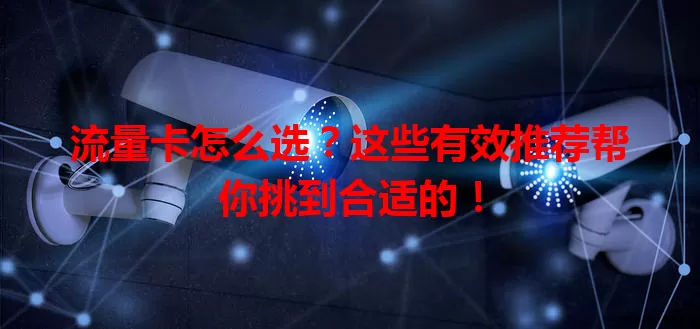 流量卡怎么选？这些有效推荐帮你挑到合适的！