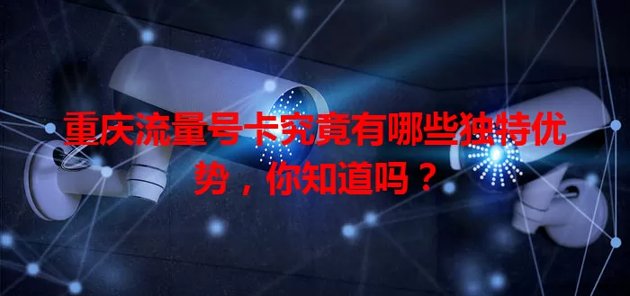 重庆流量号卡究竟有哪些独特优势，你知道吗？