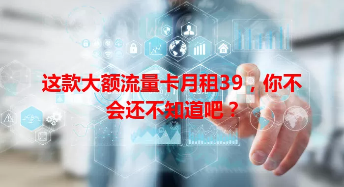 这款大额流量卡月租39，你不会还不知道吧？