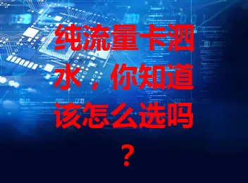 纯流量卡泗水，你知道该怎么选吗？