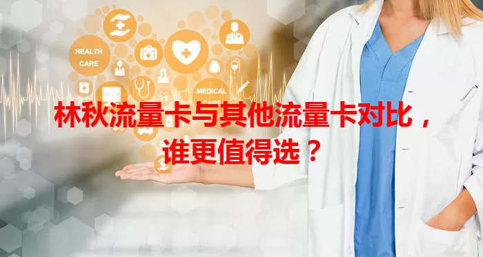 林秋流量卡与其他流量卡对比，谁更值得选？