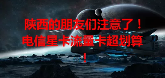 陕西的朋友们注意了！电信星卡流量卡超划算！