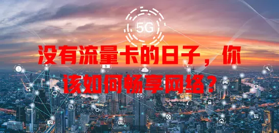 没有流量卡的日子，你该如何畅享网络？