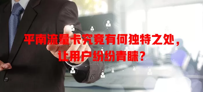 平南流量卡究竟有何独特之处,让用户纷纷青睐?