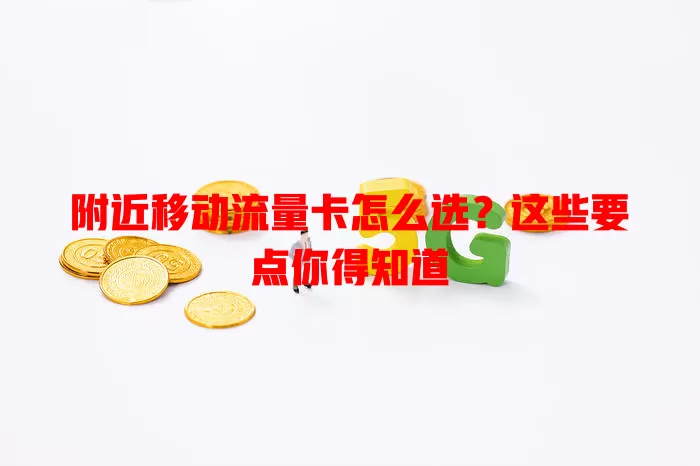 附近移动流量卡怎么选？这些要点你得知道