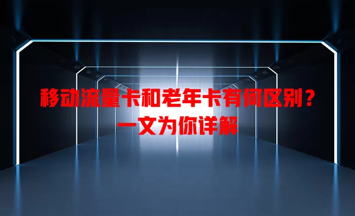移动流量卡和老年卡有何区别？一文为你详解