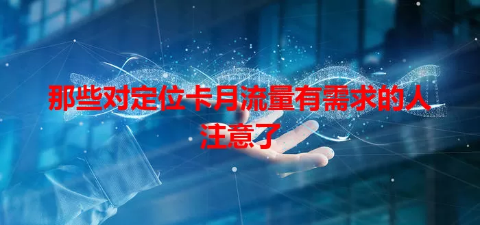 那些对定位卡月流量有需求的人注意了