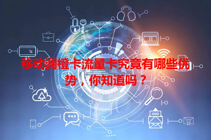 移动澜橙卡流量卡究竟有哪些优势，你知道吗？