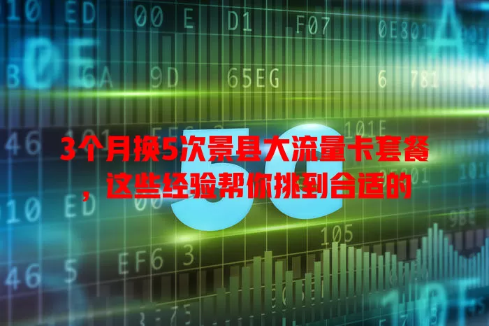 3个月换5次景县大流量卡套餐，这些经验帮你挑到合适的