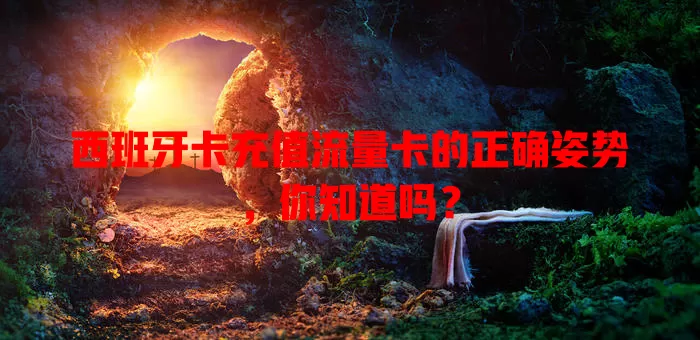 西班牙卡充值流量卡的正确姿势，你知道吗？