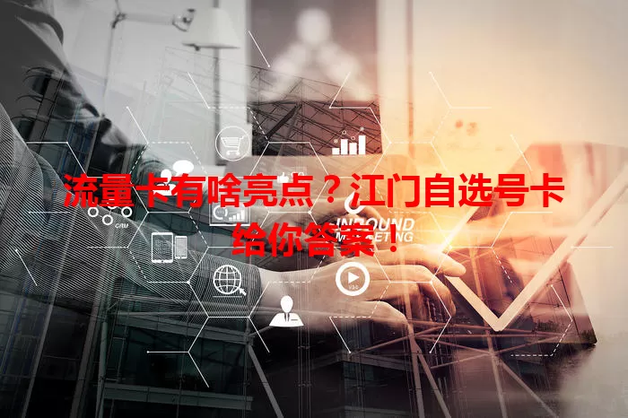 流量卡有啥亮点？江门自选号卡给你答案！