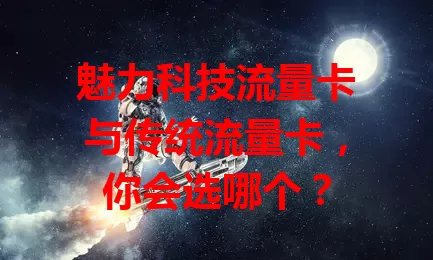 魅力科技流量卡与传统流量卡，你会选哪个？