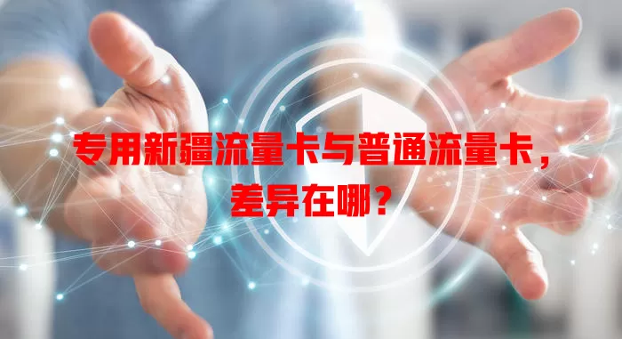 专用新疆流量卡与普通流量卡，差异在哪？