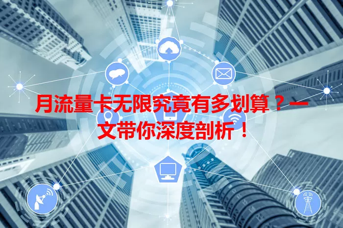 月流量卡无限究竟有多划算？一文带你深度剖析！