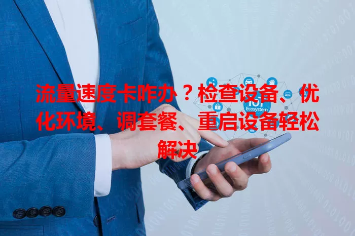 流量速度卡咋办？检查设备、优化环境、调套餐、重启设备轻松解决