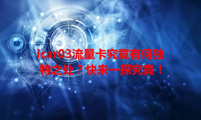 icar03流量卡究竟有何独特之处？快来一探究竟！
