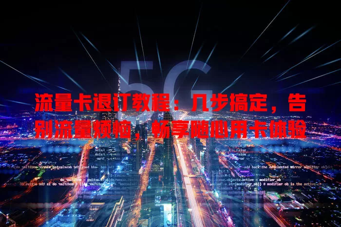 流量卡退订教程：几步搞定，告别流量烦恼，畅享随心用卡体验