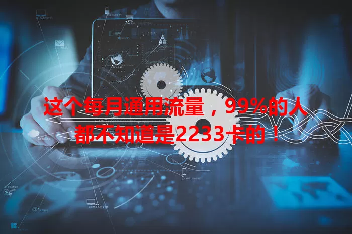 这个每月通用流量，99%的人都不知道是2233卡的！