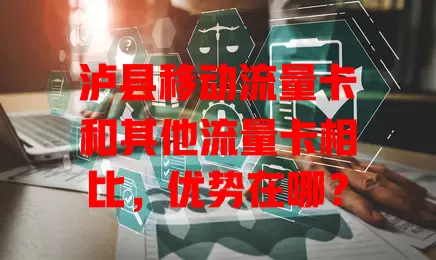 泸县移动流量卡和其他流量卡相比，优势在哪？
