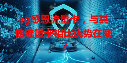 ag感恩流量卡，与其他流量卡相比优势在哪？
