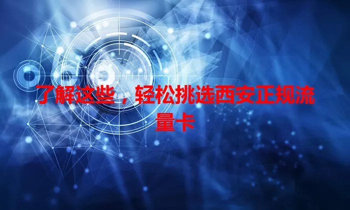 了解这些，轻松挑选西安正规流量卡