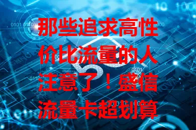 那些追求高性价比流量的人注意了！盛信流量卡超划算