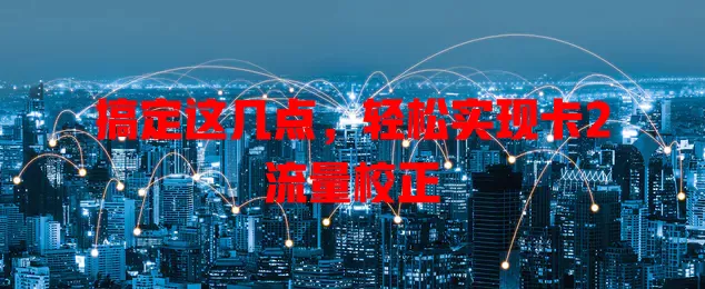 搞定这几点，轻松实现卡2流量校正
