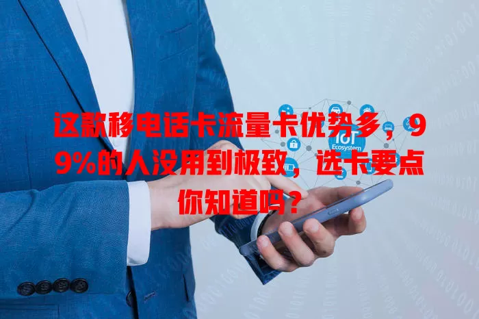 这款移电话卡流量卡优势多，99%的人没用到极致，选卡要点你知道吗？