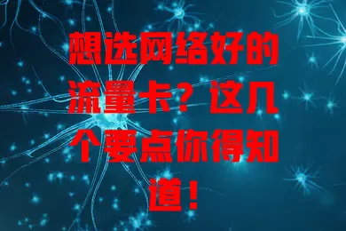 想选网络好的流量卡？这几个要点你得知道！