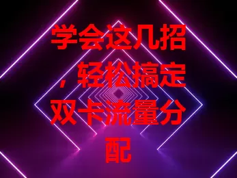学会这几招，轻松搞定双卡流量分配