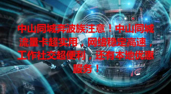 中山同城奔波族注意！中山同城流量卡超实用，网络稳定高速，工作社交超便利，还有本地优惠服务！
