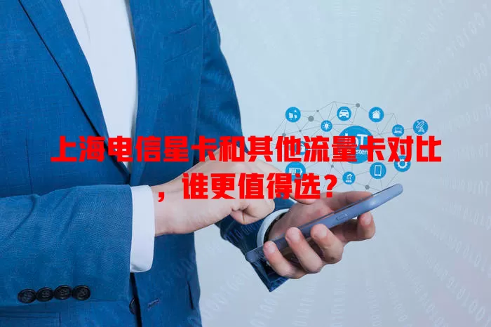 上海电信星卡和其他流量卡对比，谁更值得选？