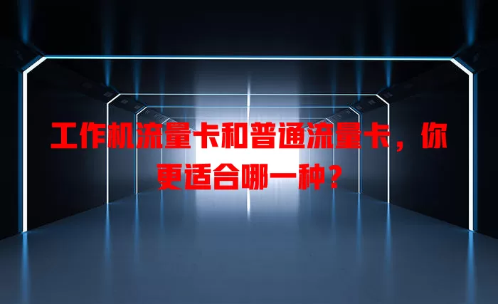 工作机流量卡和普通流量卡，你更适合哪一种？