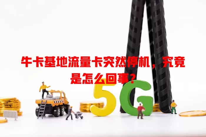 牛卡基地流量卡突然停机，究竟是怎么回事？